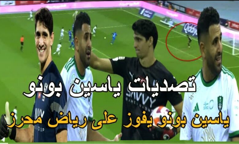 فيديو تصديات العنكبوت ياسين بونو امام الاهلي ويفوز على الجزائري رياض محرز في مباراة نارية - ياسين بونو