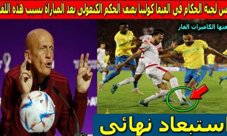 فيديو رئيس الحكام في الفيفا كولينا يفجرها ويخرج بتصريح صادم عن حكم نهائي مباراة الوداد وصن داونز