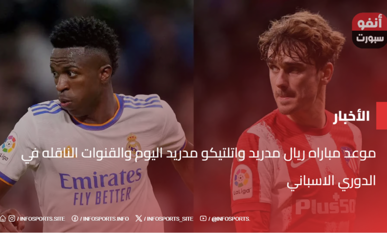 موعد مباراه ريال مدريد واتلتيكو مدريد اليوم والقنوات الناقله في الدوري الاسباني