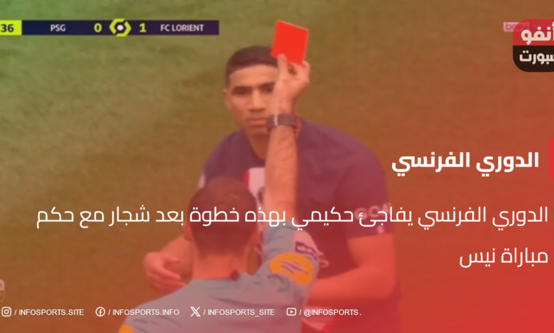 الدوري الفرنسي يفاجئ حكيمي بهذه خطوة بعد شجار مع حكم مباراة نيس