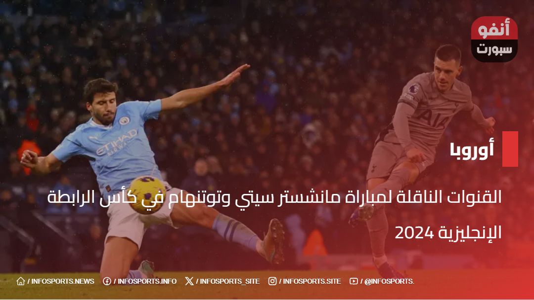 القنوات الناقلة لمباراة مانشستر سيتي وتوتنهام في كأس الرابطة الإنجليزية 2024