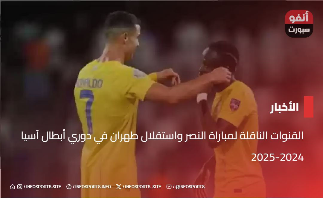 القنوات الناقلة لمباراة النصر واستقلال طهران في دوري أبطال آسيا 2024-2025